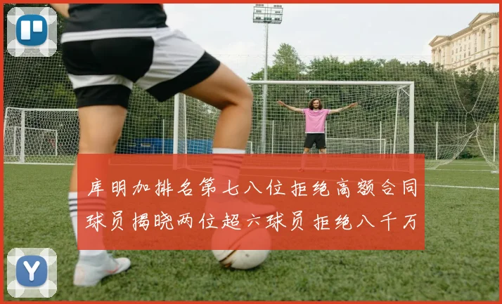 库明加排名第七八位拒绝高额合同球员揭晓两位超六球员拒绝八千万合约