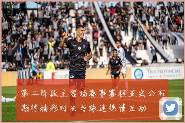 第二阶段主客场赛事赛程正式公布期待精彩对决与球迷热情互动