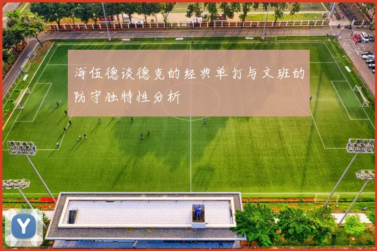 海伍德谈德克的经典单打与文班的防守独特性分析