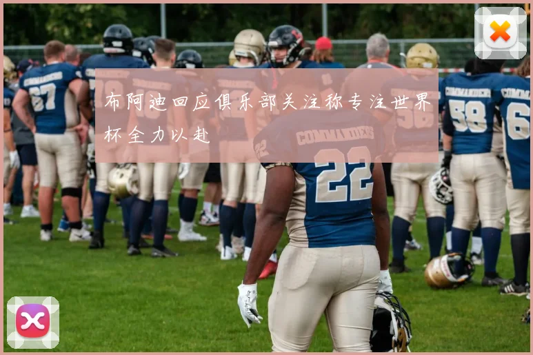 布阿迪回应俱乐部关注称专注世界杯全力以赴