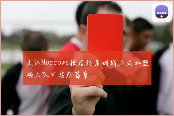 美记Murrows报道格莱姆斯正式加盟湖人队开启新篇章