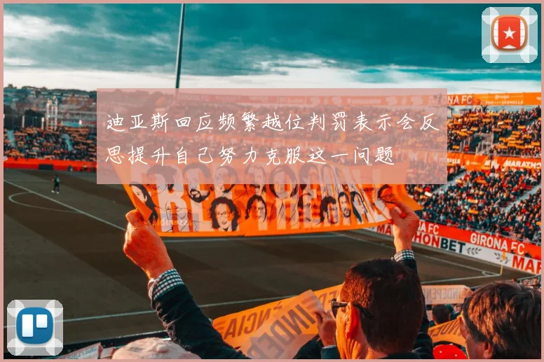 迪亚斯回应频繁越位判罚表示会反思提升自己努力克服这一问题